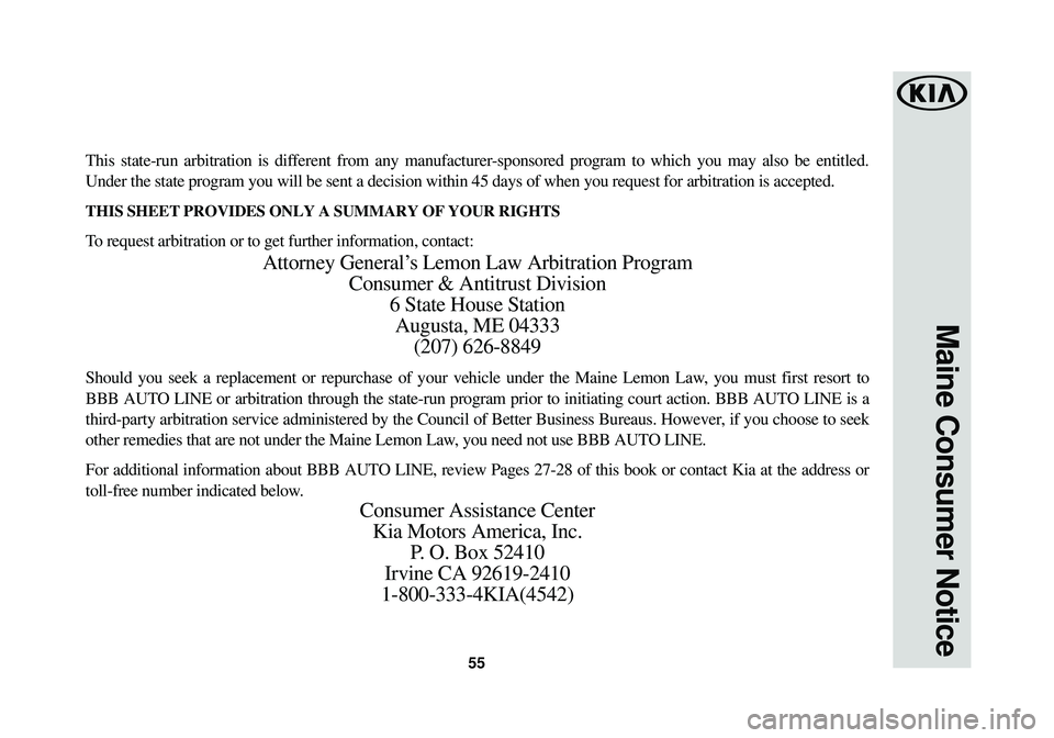 KIA SOUL EV 2015  Warranty and Consumer Information Guide 55
Maine Consumer Notice
This state-run arbitration is different from any manufacturer-sponsored program to which you may also be entitled.
Under the state program you will be sent a decision within 4