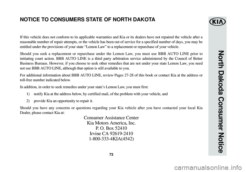 KIA SOUL EV 2015 Warranty and Consumer Information Guide 73
North Dakoda Consumer Notice
If this vehicle does not conform to its applicable warranties and Kia or\
its dealers have not repaired the vehicle after a
reasonable number of repair attempts, or th KIA SOUL EV 2015 Warranty and Consumer Information Guide 73
North Dakoda Consumer Notice
If this vehicle does not conform to its applicable warranties and Kia or\
its dealers have not repaired the vehicle after a
reasonable number of repair attempts, or th