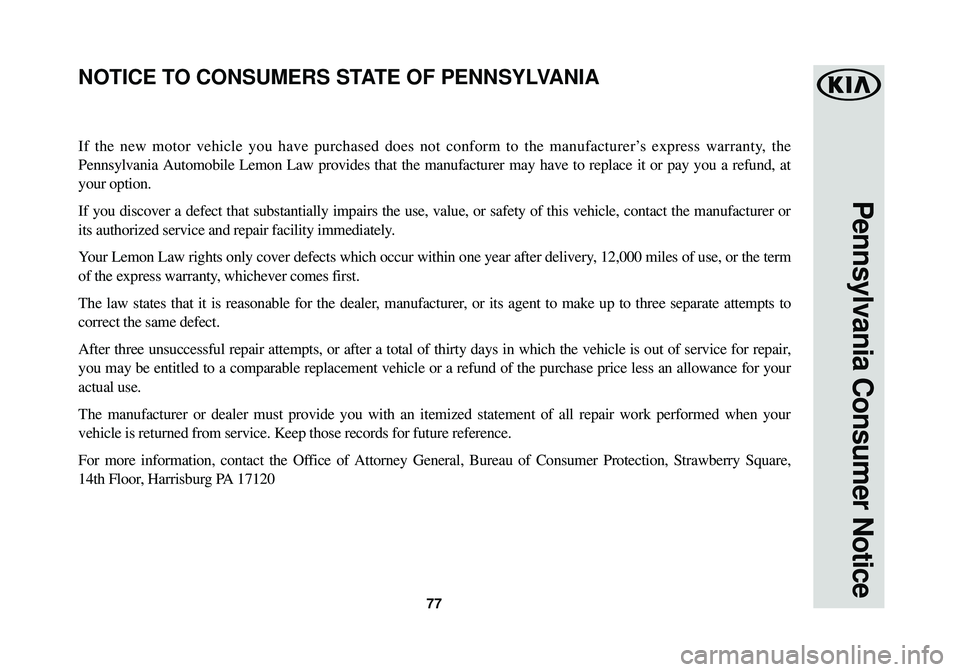 KIA SOUL EV 2015 Warranty and Consumer Information Guide 77
Pennsylvania Consumer Notice
If the new motor vehicle you have purchased does not conform to the manu\
facturer’s express warranty, the
Pennsylvania Automobile Lemon Law provides that the manufac KIA SOUL EV 2015 Warranty and Consumer Information Guide 77
Pennsylvania Consumer Notice
If the new motor vehicle you have purchased does not conform to the manu\
facturer’s express warranty, the
Pennsylvania Automobile Lemon Law provides that the manufac