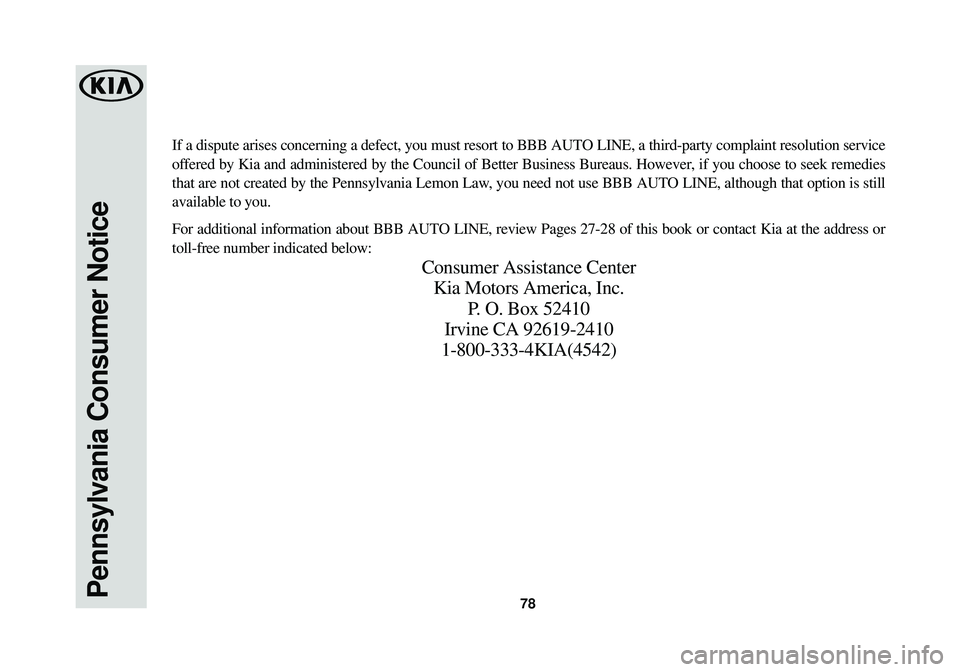 KIA SOUL EV 2015 Warranty and Consumer Information Guide 78Pennsylvania Consumer Notice
If a dispute arises concerning a defect, you must resort to BBB AUTO LIN\
E, a third-party complaint resolution service
offered by Kia and administered by the Council of KIA SOUL EV 2015 Warranty and Consumer Information Guide 78Pennsylvania Consumer Notice
If a dispute arises concerning a defect, you must resort to BBB AUTO LIN\
E, a third-party complaint resolution service
offered by Kia and administered by the Council of