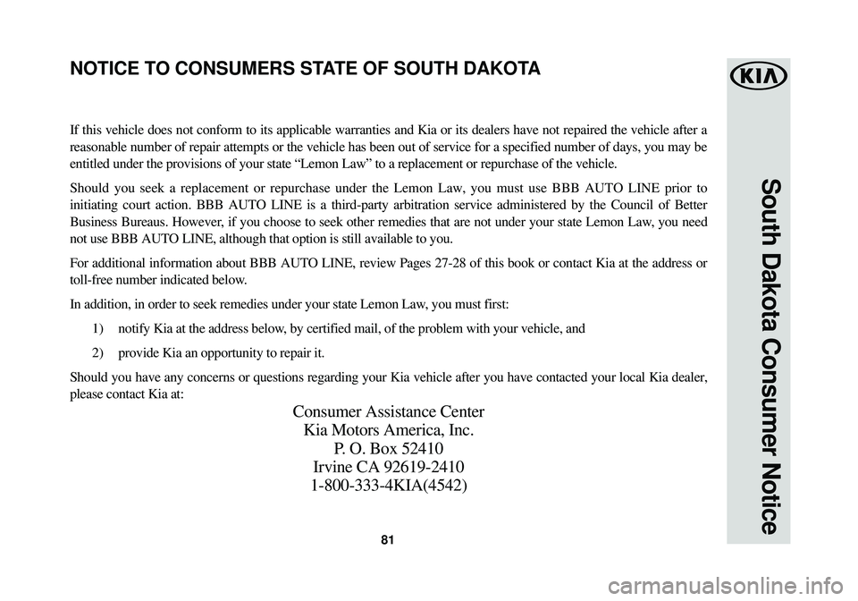 KIA SOUL EV 2015 Warranty and Consumer Information Guide 81
South Dakota Consumer Notice
If this vehicle does not conform to its applicable warranties and Kia or\
its dealers have not repaired the vehicle after a
reasonable number of repair attempts or the KIA SOUL EV 2015 Warranty and Consumer Information Guide 81
South Dakota Consumer Notice
If this vehicle does not conform to its applicable warranties and Kia or\
its dealers have not repaired the vehicle after a
reasonable number of repair attempts or the