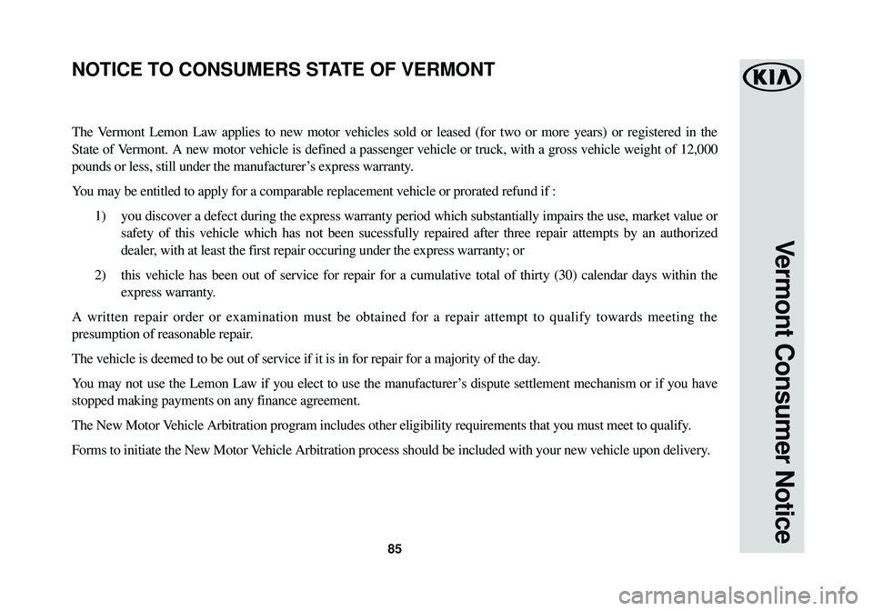 KIA SOUL EV 2015 Warranty and Consumer Information Guide 85
Vermont Consumer Notice
The Vermont Lemon Law applies to new motor vehicles sold or leased (for two \
or more years) or registered in the
State of Vermont. A new motor vehicle is defined a passenge KIA SOUL EV 2015 Warranty and Consumer Information Guide 85
Vermont Consumer Notice
The Vermont Lemon Law applies to new motor vehicles sold or leased (for two \
or more years) or registered in the
State of Vermont. A new motor vehicle is defined a passenge