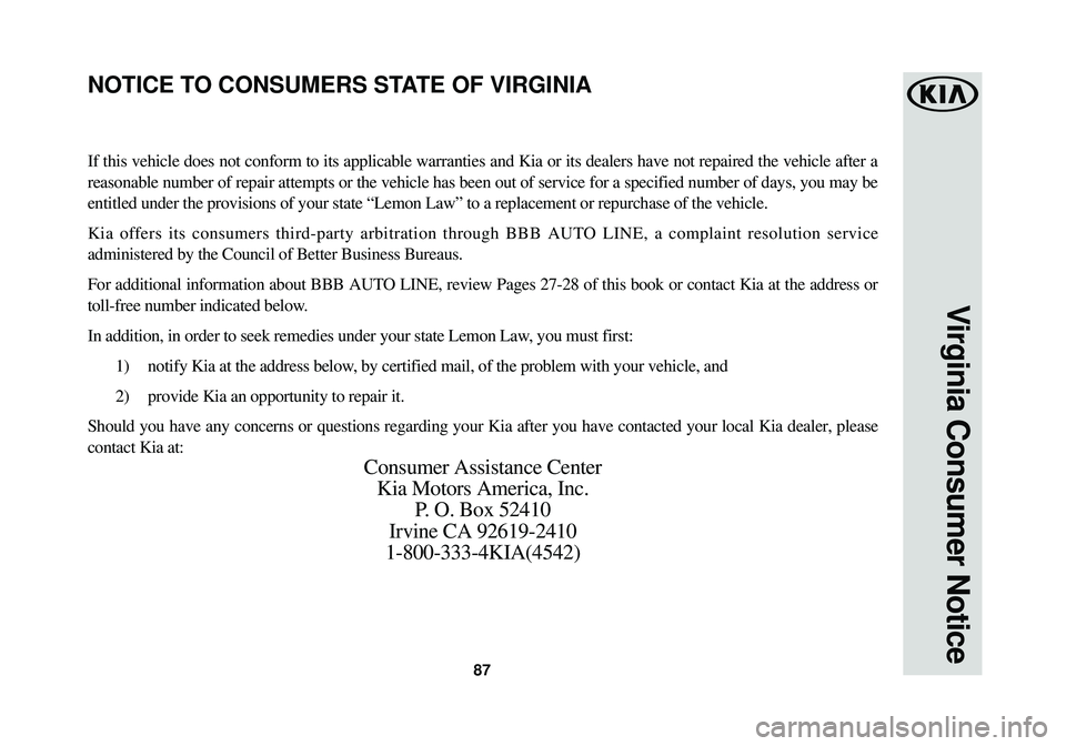 KIA SOUL EV 2015 Warranty and Consumer Information Guide 87
Virginia Consumer Notice
If this vehicle does not conform to its applicable warranties and Kia or\
its dealers have not repaired the vehicle after a
reasonable number of repair attempts or the veh KIA SOUL EV 2015 Warranty and Consumer Information Guide 87
Virginia Consumer Notice
If this vehicle does not conform to its applicable warranties and Kia or\
its dealers have not repaired the vehicle after a
reasonable number of repair attempts or the veh