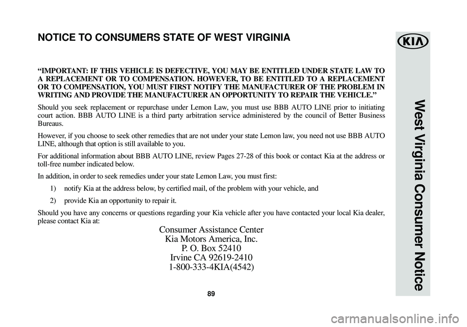 KIA SOUL EV 2015 Warranty and Consumer Information Guide 89
West Virginia Consumer Notice
“IMPORTANT: IF THIS VEHICLE IS DEFECTIVE, YOU MAY BE ENTITLED UNDER STATE LAW TO
A REPLACEMENT OR TO COMPENSATION. HOWEVER, TO BE ENTITLED TO A REPLACEMENT
OR TO COM KIA SOUL EV 2015 Warranty and Consumer Information Guide 89
West Virginia Consumer Notice
“IMPORTANT: IF THIS VEHICLE IS DEFECTIVE, YOU MAY BE ENTITLED UNDER STATE LAW TO
A REPLACEMENT OR TO COMPENSATION. HOWEVER, TO BE ENTITLED TO A REPLACEMENT
OR TO COM