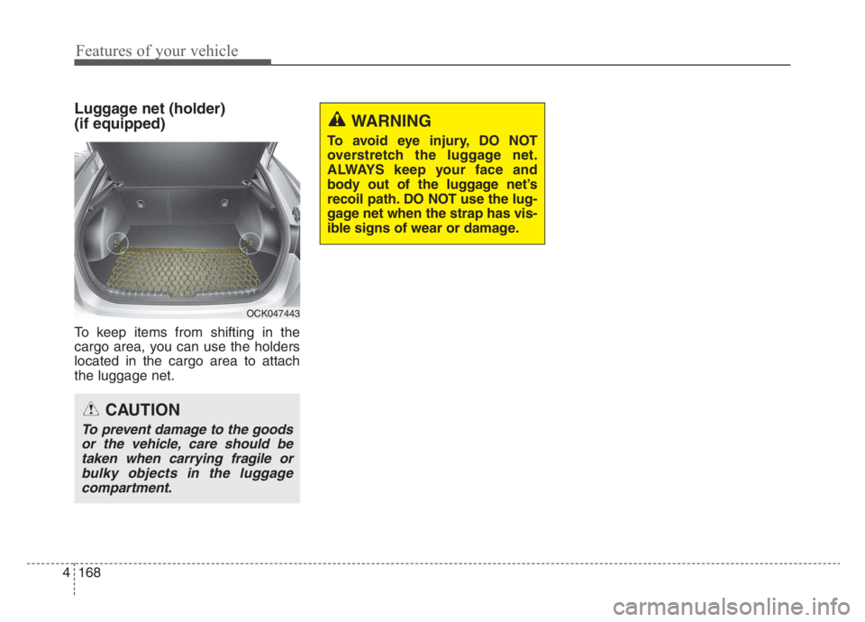 KIA STINGER 2021  Owners Manual Features of your vehicle
168 4
Luggage net (holder) 
(if equipped)
To keep items from shifting in the
cargo area, you can use the holders
located in the cargo area to attach
the luggage net.
WARNING
T