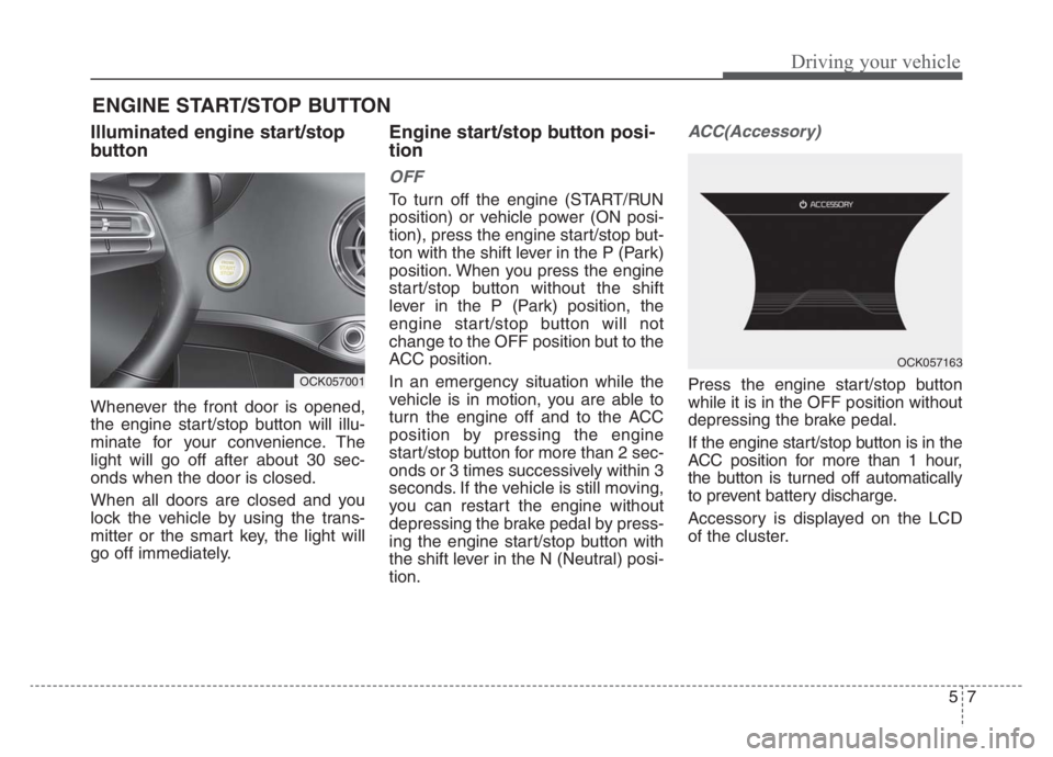 KIA STINGER 2021 Owners Manual 57
Driving your vehicle
Illuminated engine start/stop
button
Whenever the front door is opened,
the engine start/stop button will illu-
minate for your convenience. The
light will go off after about 3 KIA STINGER 2021 Owners Manual 57
Driving your vehicle
Illuminated engine start/stop
button
Whenever the front door is opened,
the engine start/stop button will illu-
minate for your convenience. The
light will go off after about 3