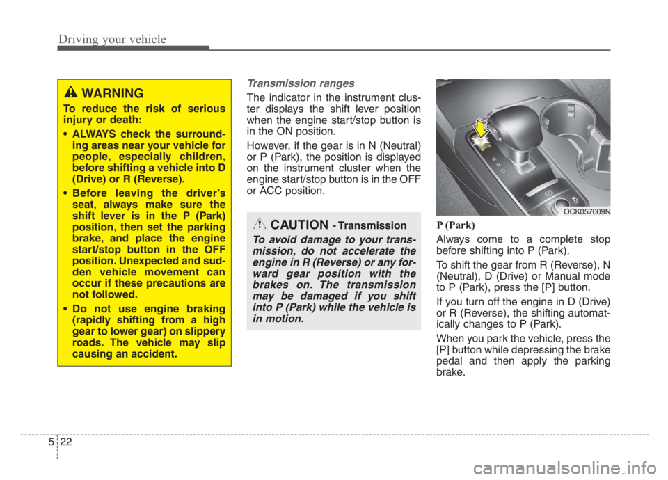 KIA STINGER 2021  Owners Manual Driving your vehicle
22 5
Transmission ranges
The indicator in the instrument clus-
ter displays the shift lever position
when the engine start/stop button is
in the ON position.
However, if the gear 