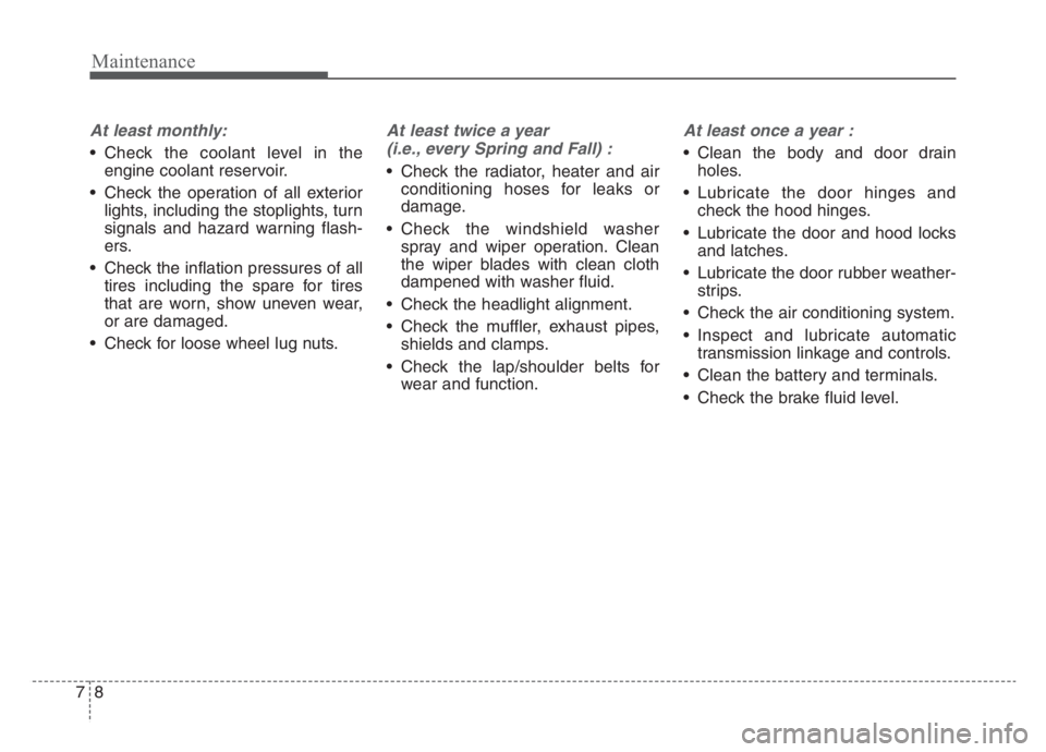 KIA STINGER 2021  Owners Manual Maintenance
8 7
At least monthly:
 Check the coolant level in the
engine coolant reservoir.
 Check the operation of all exterior
lights, including the stoplights, turn
signals and hazard warning flash