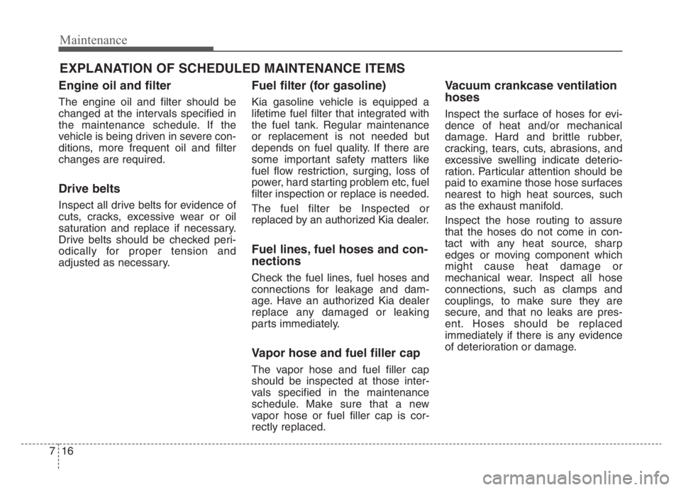 KIA STINGER 2021 Owners Manual Maintenance
16 7
EXPLANATION OF SCHEDULED MAINTENANCE ITEMS
Engine oil and filter
The engine oil and filter should be
changed at the intervals specified in
the maintenance schedule. If the
vehicle is KIA STINGER 2021 Owners Manual Maintenance
16 7
EXPLANATION OF SCHEDULED MAINTENANCE ITEMS
Engine oil and filter
The engine oil and filter should be
changed at the intervals specified in
the maintenance schedule. If the
vehicle is