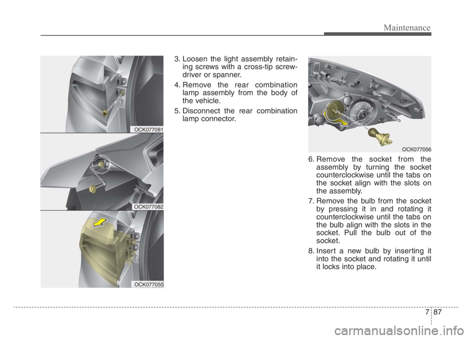 KIA STINGER 2021 Owners Manual 787
Maintenance
3. Loosen the light assembly retain-
ing screws with a cross-tip screw-
driver or spanner.
4. Remove the rear combination
lamp assembly from the body of
the vehicle.
5. Disconnect the KIA STINGER 2021 Owners Manual 787
Maintenance
3. Loosen the light assembly retain-
ing screws with a cross-tip screw-
driver or spanner.
4. Remove the rear combination
lamp assembly from the body of
the vehicle.
5. Disconnect the