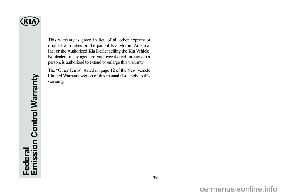 KIA STINGER 2020 Warranty and Consumer Information Guide 18
This warranty is given in lieu of all other express or
implied warranties on the part of Kia Motors America,
Inc. or the Authorized Kia Dealer selling the Kia Vehicle.
No dealer, or any agent or KIA STINGER 2020 Warranty and Consumer Information Guide 18
This warranty is given in lieu of all other express or
implied warranties on the part of Kia Motors America,
Inc. or the Authorized Kia Dealer selling the Kia Vehicle.
No dealer, or any agent or