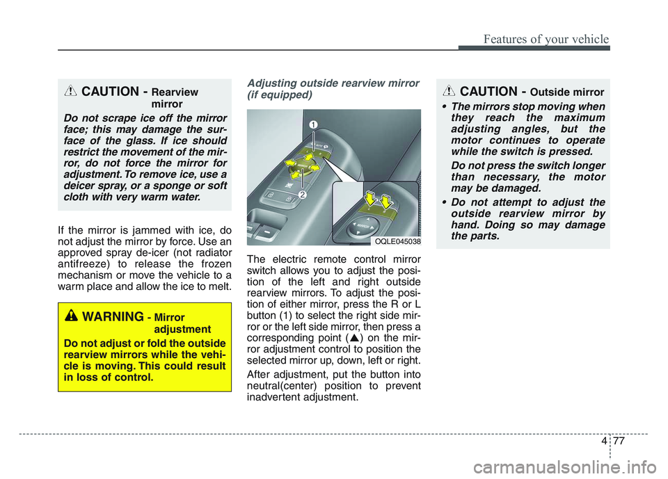 KIA SPORTAGE 2021 Owners Manual 4 77
Features of your vehicle
If the mirror is jammed with ice, do
not adjust the mirror by force. Use an
approved spray de-icer (not radiator
antifreeze) to release the frozen
mechanism or move the v KIA SPORTAGE 2021 Owners Manual 4 77
Features of your vehicle
If the mirror is jammed with ice, do
not adjust the mirror by force. Use an
approved spray de-icer (not radiator
antifreeze) to release the frozen
mechanism or move the v