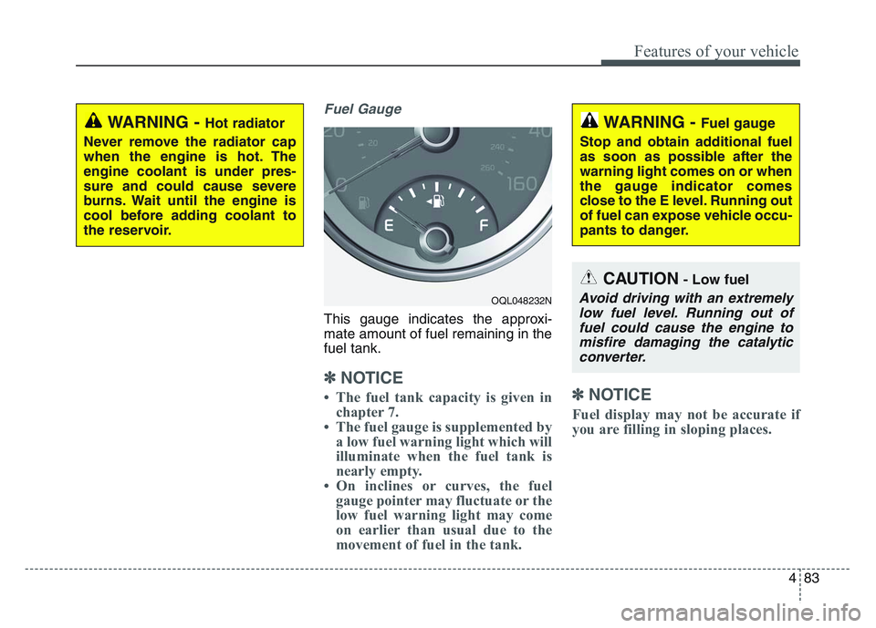 KIA SPORTAGE 2021 Owners Manual 4 83
Features of your vehicle
Fuel Gauge
This gauge indicates the approxi-
mate amount of fuel remaining in the
fuel tank.
✽NOTICE
• The fuel tank capacity is given inchapter 7.
• The fuel gauge KIA SPORTAGE 2021 Owners Manual 4 83
Features of your vehicle
Fuel Gauge
This gauge indicates the approxi-
mate amount of fuel remaining in the
fuel tank.
✽NOTICE
• The fuel tank capacity is given inchapter 7.
• The fuel gauge