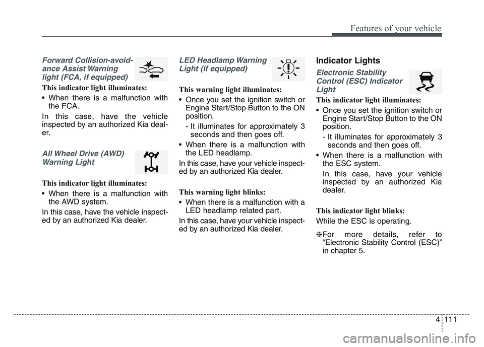 KIA SPORTAGE 2021 Owners Manual 4 111
Features of your vehicle
Forward Collision-avoid-ance Assist Warninglight (FCA, if equipped)
This indicator light illuminates:
• When there is a malfunction with the FCA.
In this case, have t KIA SPORTAGE 2021 Owners Manual 4 111
Features of your vehicle
Forward Collision-avoid-ance Assist Warninglight (FCA, if equipped)
This indicator light illuminates:
• When there is a malfunction with the FCA.
In this case, have t