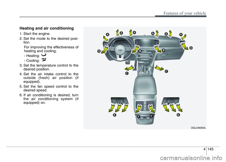 KIA SPORTAGE 2021  Owners Manual 4 145
Features of your vehicle
Heating and air conditioning
1. Start the engine.
2. Set the mode to the desired posi-tion.
For improving the effectiveness of
heating and cooling;- Heating:
- Cooling:
