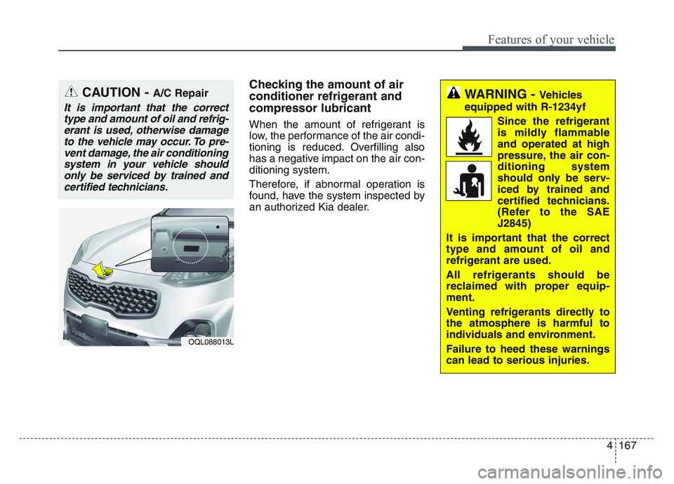 KIA SPORTAGE 2021  Owners Manual 4 167
Features of your vehicle
Checking the amount of air
conditioner refrigerant and
compressor lubricant
When the amount of refrigerant is
low, the performance of the air condi-
tioning is reduced. 