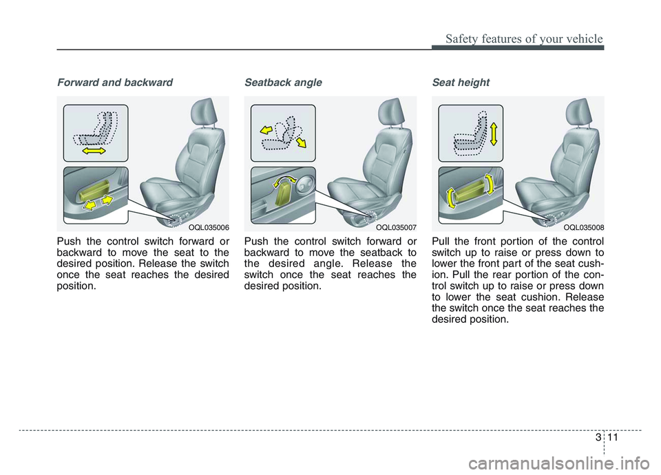 KIA SPORTAGE 2021 Owners Manual 3 11
Safety features of your vehicle
Forward and backward
Push the control switch forward or
backward to move the seat to the
desired position. Release the switch
once the seat reaches the desired
pos