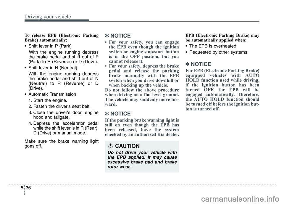 KIA SPORTAGE 2021 Owners Manual Driving your vehicle
365
To release EPB (Electronic Parking
Brake) automatically:
• Shift lever in P (Park)With the engine running depress
the brake pedal and shift out of P
(Park) to R (Reverse) or KIA SPORTAGE 2021 Owners Manual Driving your vehicle
365
To release EPB (Electronic Parking
Brake) automatically:
• Shift lever in P (Park)With the engine running depress
the brake pedal and shift out of P
(Park) to R (Reverse) or