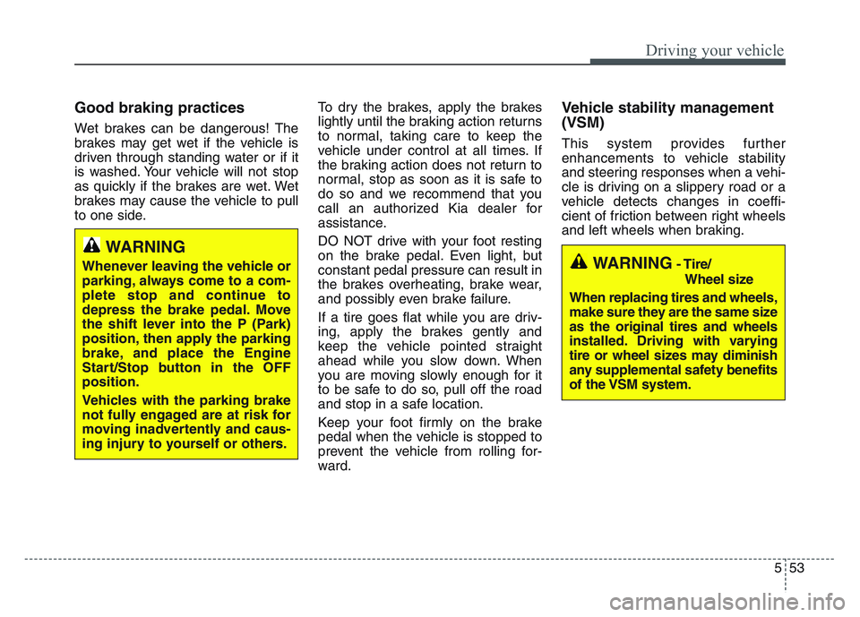 KIA SPORTAGE 2021 Owners Manual 5 53
Driving your vehicle
Good braking practices
Wet brakes can be dangerous! The
brakes may get wet if the vehicle is
driven through standing water or if it
is washed. Your vehicle will not stop
as KIA SPORTAGE 2021 Owners Manual 5 53
Driving your vehicle
Good braking practices
Wet brakes can be dangerous! The
brakes may get wet if the vehicle is
driven through standing water or if it
is washed. Your vehicle will not stop
as