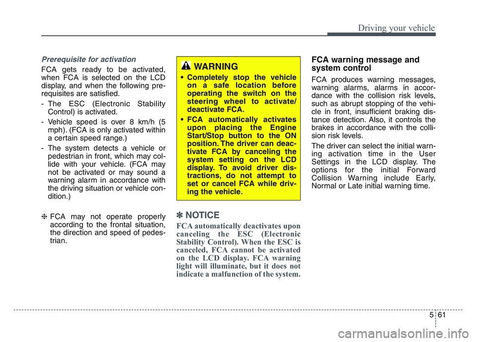 KIA SPORTAGE 2021 Owners Manual 5 61
Driving your vehicle
Prerequisite for activation
FCA gets ready to be activated,
when FCA is selected on the LCD
display, and when the following pre-
requisites are satisfied.
- The ESC (Electron KIA SPORTAGE 2021 Owners Manual 5 61
Driving your vehicle
Prerequisite for activation
FCA gets ready to be activated,
when FCA is selected on the LCD
display, and when the following pre-
requisites are satisfied.
- The ESC (Electron