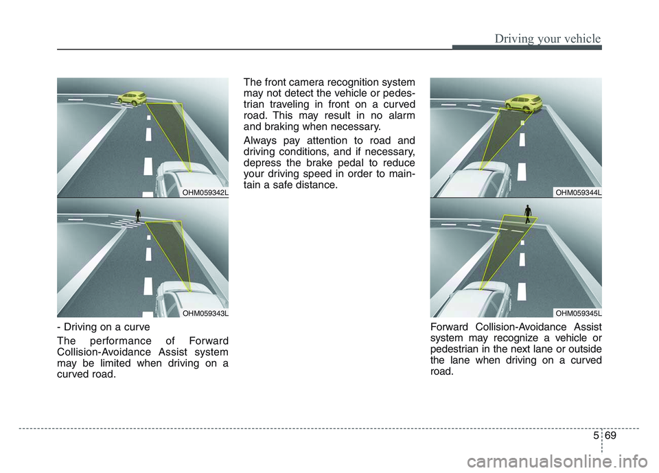 KIA SPORTAGE 2021 Owners Manual 5 69
Driving your vehicle
- Driving on a curve
The performance of Forward
Collision-Avoidance Assist system
may be limited when driving on a
curved road.The front camera recognition system
may not det KIA SPORTAGE 2021 Owners Manual 5 69
Driving your vehicle
- Driving on a curve
The performance of Forward
Collision-Avoidance Assist system
may be limited when driving on a
curved road.The front camera recognition system
may not det