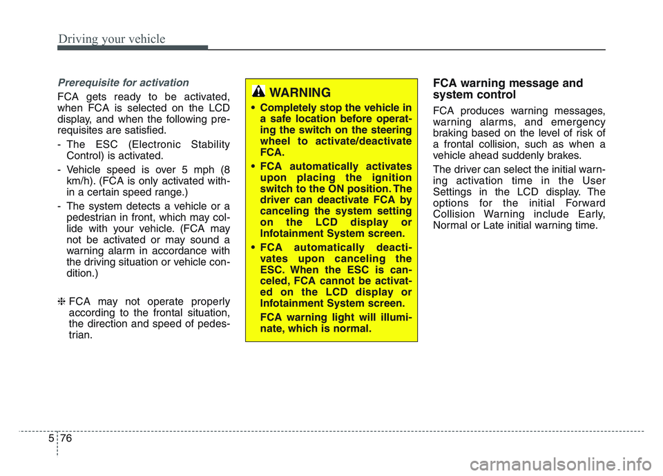 KIA SPORTAGE 2021  Owners Manual Driving your vehicle
765
Prerequisite for activation
FCA gets ready to be activated,
when FCA is selected on the LCD
display, and when the following pre-
requisites are satisfied.
- The ESC (Electroni