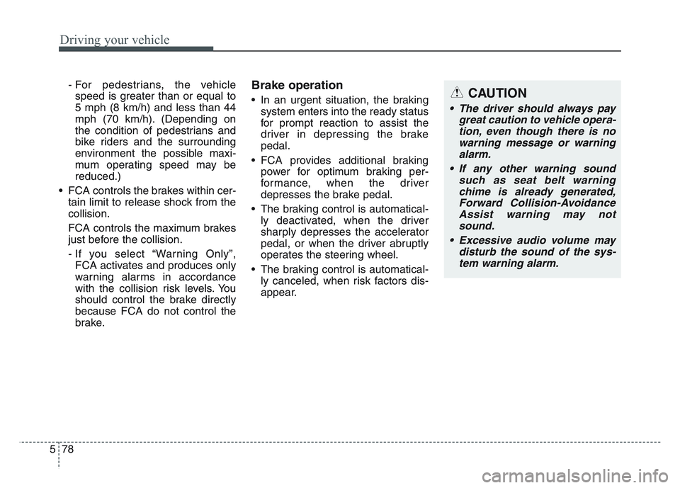 KIA SPORTAGE 2021  Owners Manual Driving your vehicle
785
- For pedestrians, the vehiclespeed is greater than or equal to
5 mph (8 km/h) and less than 44
mph (70 km/h). (Depending on
the condition of pedestrians and
bike riders and t