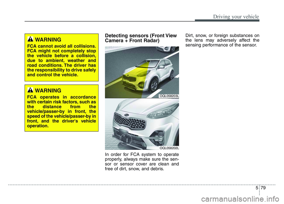 KIA SPORTAGE 2021  Owners Manual 5 79
Driving your vehicle
Detecting sensors (Front View
Camera + Front Radar)
In order for FCA system to operate
properly, always make sure the sen-
sor or sensor cover are clean and
free of dirt, sno