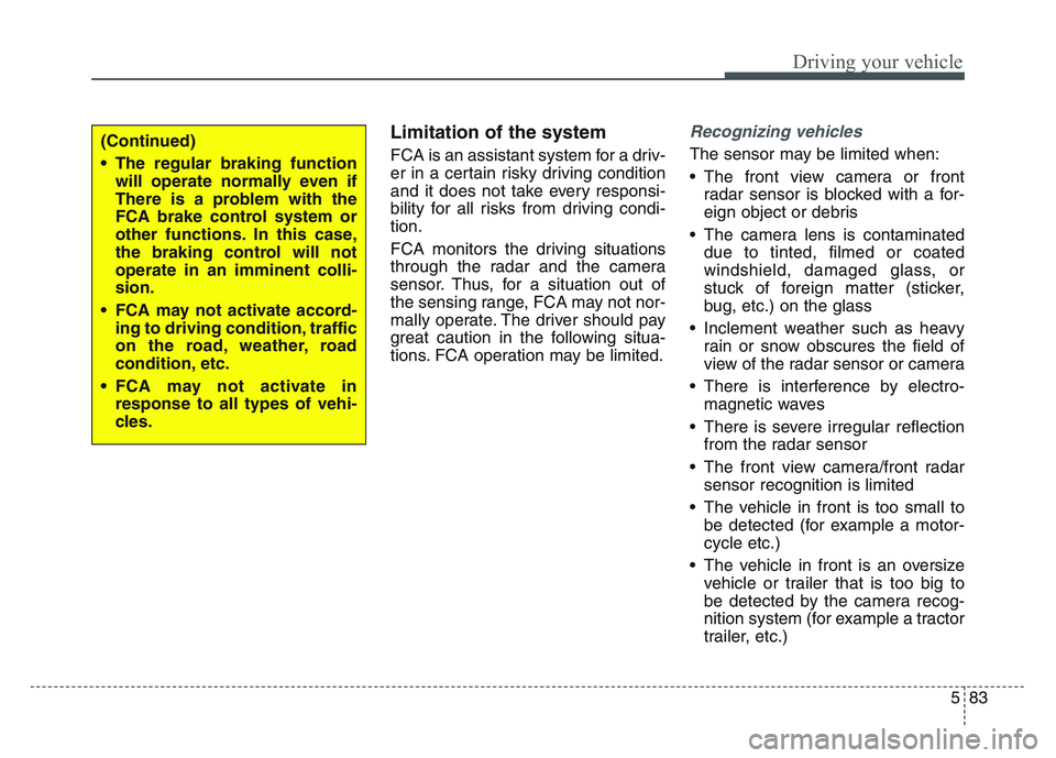 KIA SPORTAGE 2021  Owners Manual 5 83
Driving your vehicle
Limitation of the system
FCA is an assistant system for a driv-
er in a certain risky driving condition
and it does not take every responsi-
bility for all risks from driving