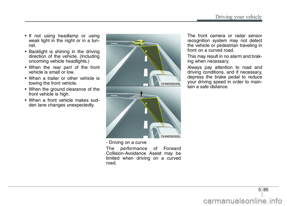 KIA SPORTAGE 2021  Owners Manual 5 85
Driving your vehicle
• If not using headlamp or usingweak light in the night or in a tun-
nel.
• Backlight is shining in the driving direction of the vehicle. (Including
oncoming vehicle head
