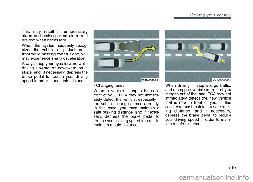 KIA SPORTAGE 2021  Owners Manual 5 87
Driving your vehicle
This may result in unnecessary
alarm and braking or no alarm and
braking when necessary.
When the system suddenly recog-
nizes the vehicle or pedestrian in
front while passin