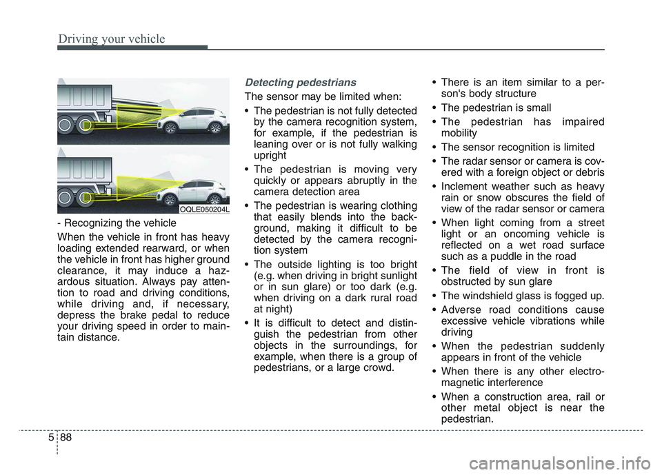 KIA SPORTAGE 2021  Owners Manual Driving your vehicle
885
- Recognizing the vehicle 
When the vehicle in front has heavy
loading extended rearward, or when
the vehicle in front has higher ground
clearance, it may induce a haz-
ardous
