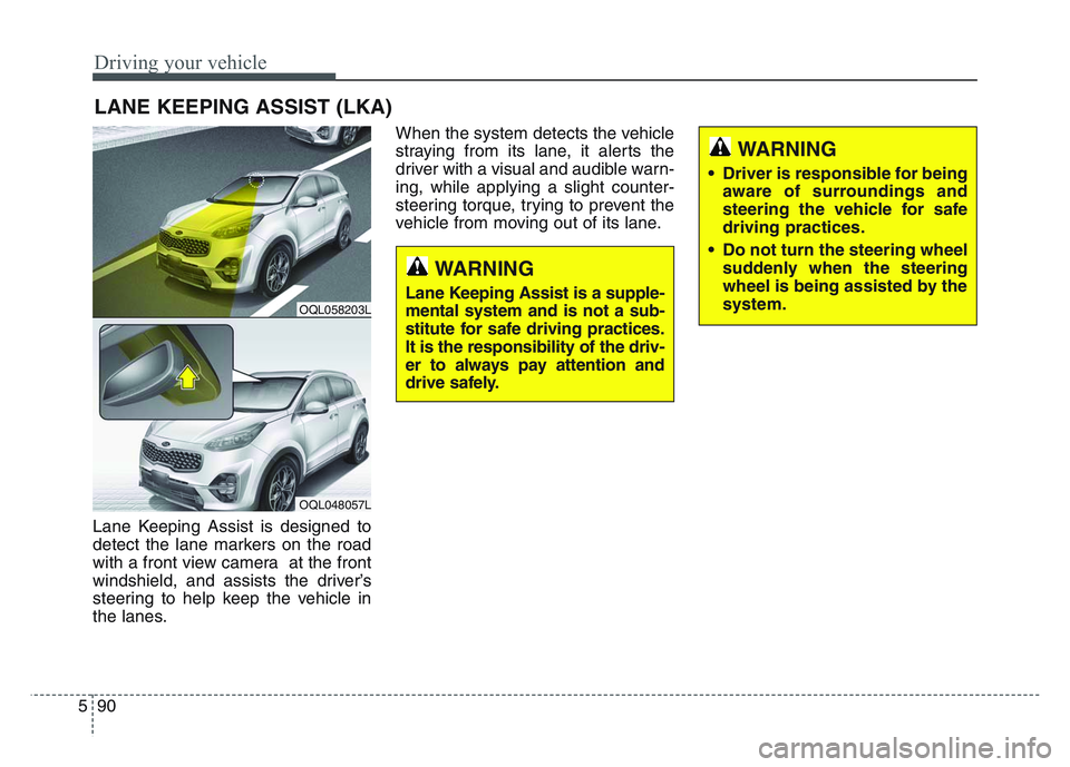 KIA SPORTAGE 2021  Owners Manual Driving your vehicle
905
Lane Keeping Assist is designed to
detect the lane markers on the road
with a front view camera  at the front
windshield, and assists the driver’s
steering to help keep the 