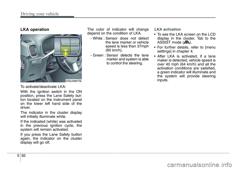 KIA SPORTAGE 2021  Owners Manual Driving your vehicle
925
LKA operation
To activate/deactivate LKA:
With the ignition switch in the ON
position, press the Lane Safety but-
ton located on the instrument panel
on the lower left hand si