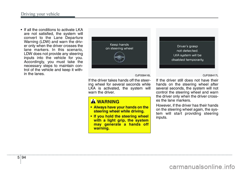 KIA SPORTAGE 2021  Owners Manual Driving your vehicle
945
• If all the conditions to activate LKAare not satisfied, the system will
convert to the Lane Departure
Warning (LDW) and warn the driv-
er only when the driver crosses the

