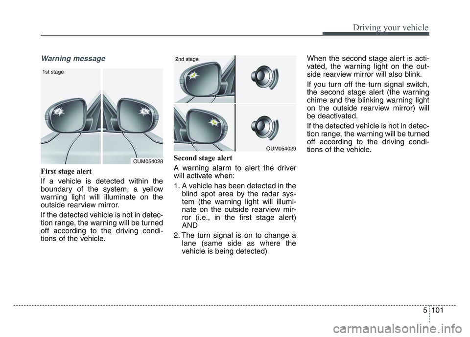 KIA SPORTAGE 2021 Owners Manual 5 101
Driving your vehicle
Warning message
First stage alert
If a vehicle is detected within the
boundary of the system, a yellow
warning light will illuminate on the
outside rearview mirror.
If the d KIA SPORTAGE 2021 Owners Manual 5 101
Driving your vehicle
Warning message
First stage alert
If a vehicle is detected within the
boundary of the system, a yellow
warning light will illuminate on the
outside rearview mirror.
If the d