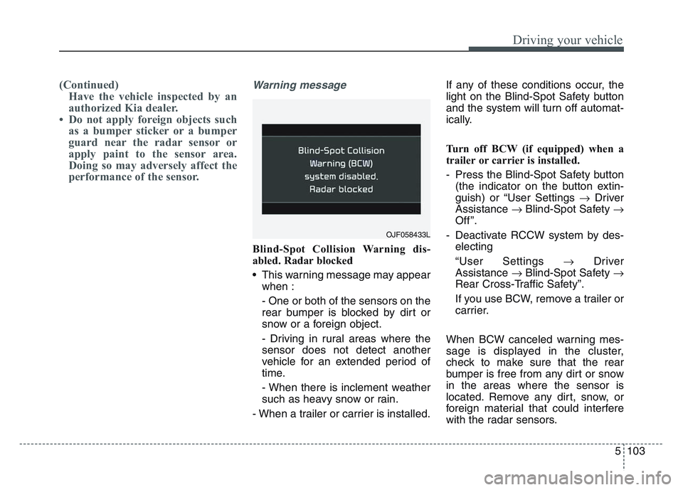KIA SPORTAGE 2021 Owners Manual 5 103
Driving your vehicle
(Continued)Have the vehicle inspected by an
authorized Kia dealer.
• Do not apply foreign objects such as a bumper sticker or a bumper
guard near the radar sensor or
appl KIA SPORTAGE 2021 Owners Manual 5 103
Driving your vehicle
(Continued)Have the vehicle inspected by an
authorized Kia dealer.
• Do not apply foreign objects such as a bumper sticker or a bumper
guard near the radar sensor or
appl