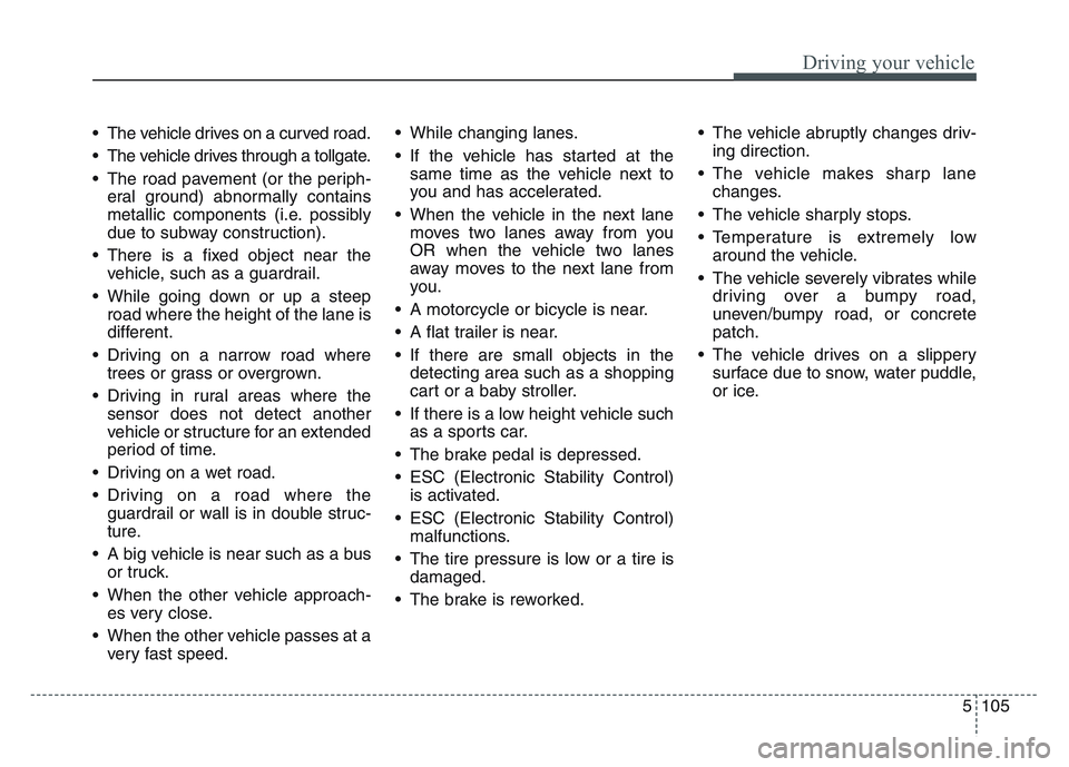 KIA SPORTAGE 2021  Owners Manual 5 105
Driving your vehicle
• The vehicle drives on a curved road.
• The vehicle drives through a tollgate.
• The road pavement (or the periph-eral ground) abnormally contains
metallic components