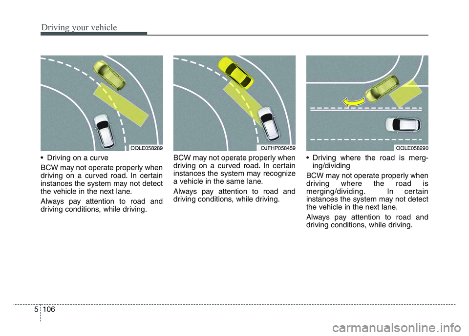 KIA SPORTAGE 2021  Owners Manual Driving your vehicle
1065
• Driving on a curve
BCW may not operate properly when
driving on a curved road. In certain
instances the system may not detect
the vehicle in the next lane.
Always pay att