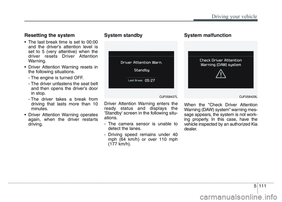 KIA SPORTAGE 2021  Owners Manual 5 111
Driving your vehicle
Resetting the system 
• The last break time is set to 00:00and the drivers attention level is
set to 5 (very attentive) when the
driver resets Driver Attention
Warning.
