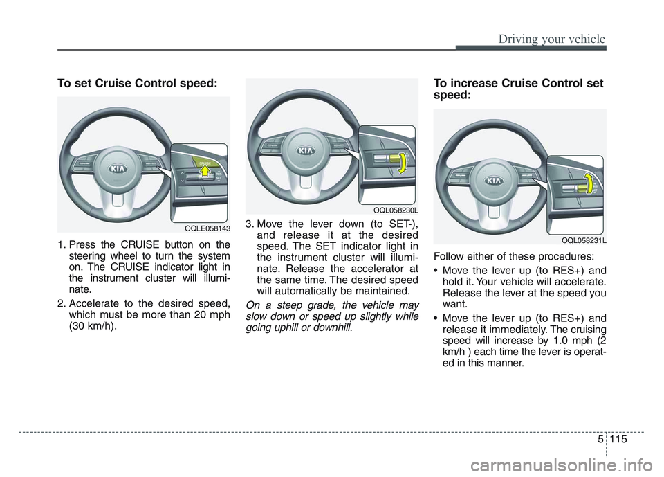 KIA SPORTAGE 2021 Owners Manual 5 115
Driving your vehicle
To set Cruise Control speed:
1. Press the CRUISE button on thesteering wheel to turn the system
on. The CRUISE indicator light in
the instrument cluster will illumi-
nate.
2 KIA SPORTAGE 2021 Owners Manual 5 115
Driving your vehicle
To set Cruise Control speed:
1. Press the CRUISE button on thesteering wheel to turn the system
on. The CRUISE indicator light in
the instrument cluster will illumi-
nate.
2