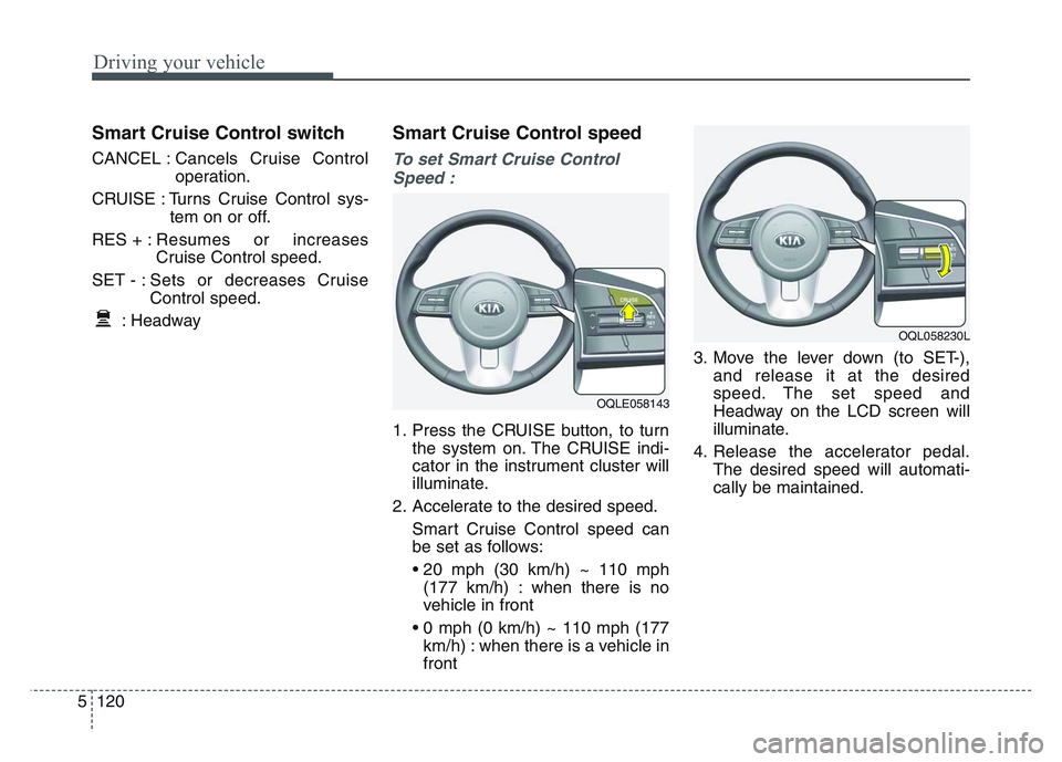 KIA SPORTAGE 2021 Owners Manual Driving your vehicle
1205
Smart Cruise Control switch
CANCEL :Cancels Cruise Control
operation.
CRUISE : Turns Cruise Control sys- tem on or off.
RES + : Resumes or increases
Cruise Control speed.
SET KIA SPORTAGE 2021 Owners Manual Driving your vehicle
1205
Smart Cruise Control switch
CANCEL :Cancels Cruise Control
operation.
CRUISE : Turns Cruise Control sys- tem on or off.
RES + : Resumes or increases
Cruise Control speed.
SET