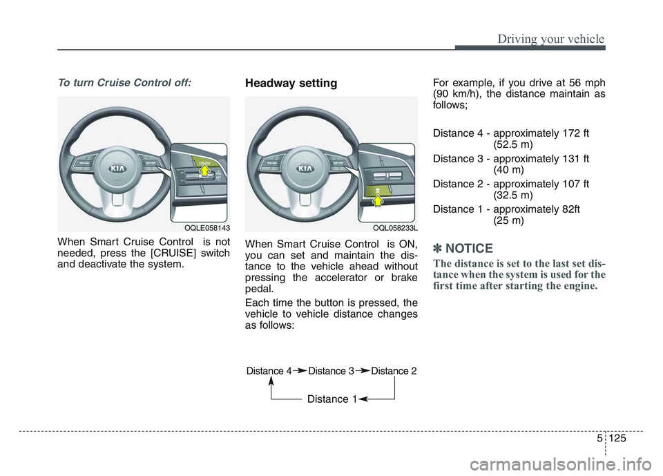 KIA SPORTAGE 2021  Owners Manual 5 125
Driving your vehicle
To turn Cruise Control off:
When Smart Cruise Control  is not
needed, press the [CRUISE] switch
and deactivate the system.
Headway setting
When Smart Cruise Control  is ON,

