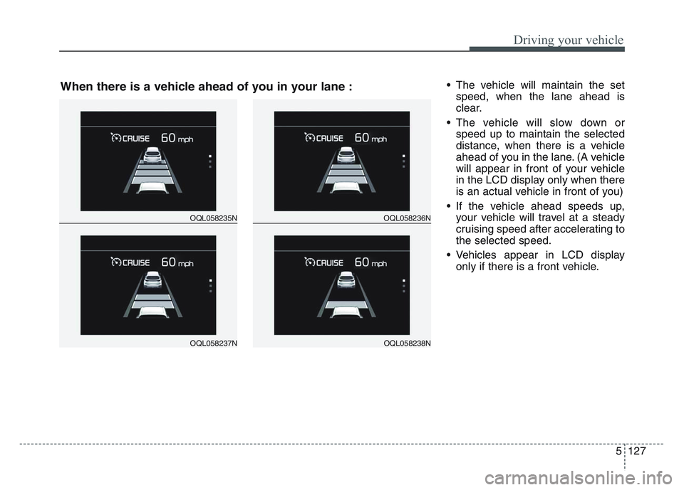 KIA SPORTAGE 2021 Owners Manual 5 127
Driving your vehicle
• The vehicle will maintain the setspeed, when the lane ahead is
clear.
• The vehicle will slow down or speed up to maintain the selected
distance, when there is a vehic KIA SPORTAGE 2021 Owners Manual 5 127
Driving your vehicle
• The vehicle will maintain the setspeed, when the lane ahead is
clear.
• The vehicle will slow down or speed up to maintain the selected
distance, when there is a vehic