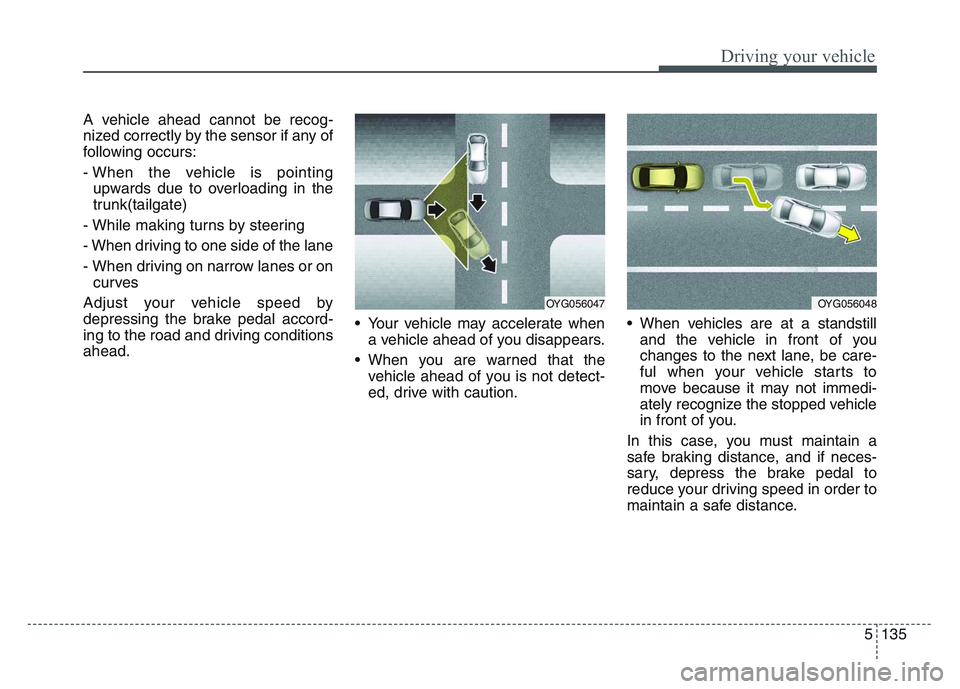 KIA SPORTAGE 2021 Owners Manual 5 135
Driving your vehicle
A vehicle ahead cannot be recog-
nized correctly by the sensor if any of
following occurs:
- When the vehicle is pointingupwards due to overloading in the
trunk(tailgate)
- KIA SPORTAGE 2021 Owners Manual 5 135
Driving your vehicle
A vehicle ahead cannot be recog-
nized correctly by the sensor if any of
following occurs:
- When the vehicle is pointingupwards due to overloading in the
trunk(tailgate)
-