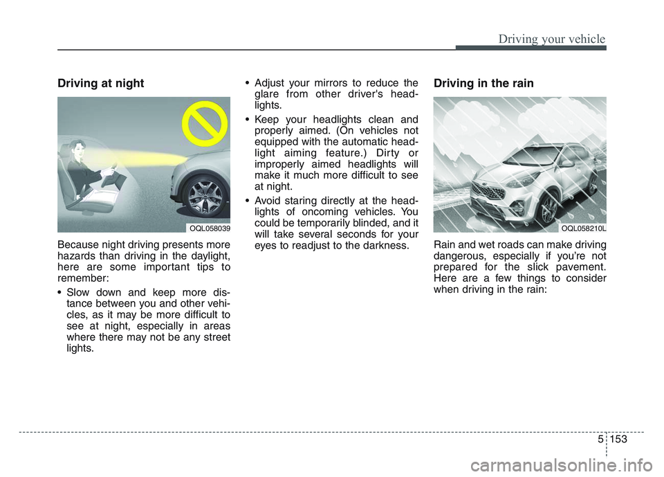 KIA SPORTAGE 2021 Owners Manual 5 153
Driving your vehicle
Driving at night
Because night driving presents more
hazards than driving in the daylight,
here are some important tips to
remember:
• Slow down and keep more dis-tance be KIA SPORTAGE 2021 Owners Manual 5 153
Driving your vehicle
Driving at night
Because night driving presents more
hazards than driving in the daylight,
here are some important tips to
remember:
• Slow down and keep more dis-tance be