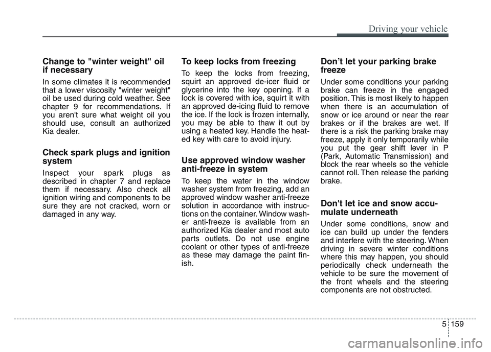 KIA SPORTAGE 2021 Owners Manual 5 159
Driving your vehicle
Change to "winter weight" oil
if necessary
In some climates it is recommended
that a lower viscosity "winter weight"
oil be used during cold weather. See
chapter 9 for recom KIA SPORTAGE 2021 Owners Manual 5 159
Driving your vehicle
Change to "winter weight" oil
if necessary
In some climates it is recommended
that a lower viscosity "winter weight"
oil be used during cold weather. See
chapter 9 for recom