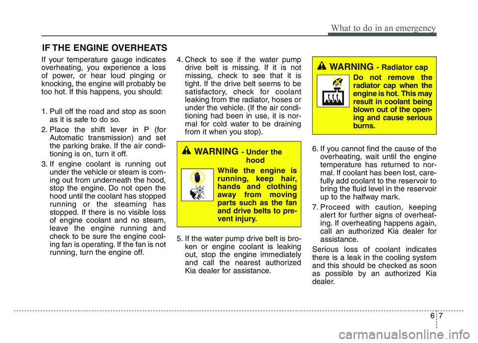 KIA SPORTAGE 2021  Owners Manual 67
What to do in an emergency
IF THE ENGINE OVERHEATS
If your temperature gauge indicates
overheating, you experience a loss
of power, or hear loud pinging or
knocking, the engine will probably be
too