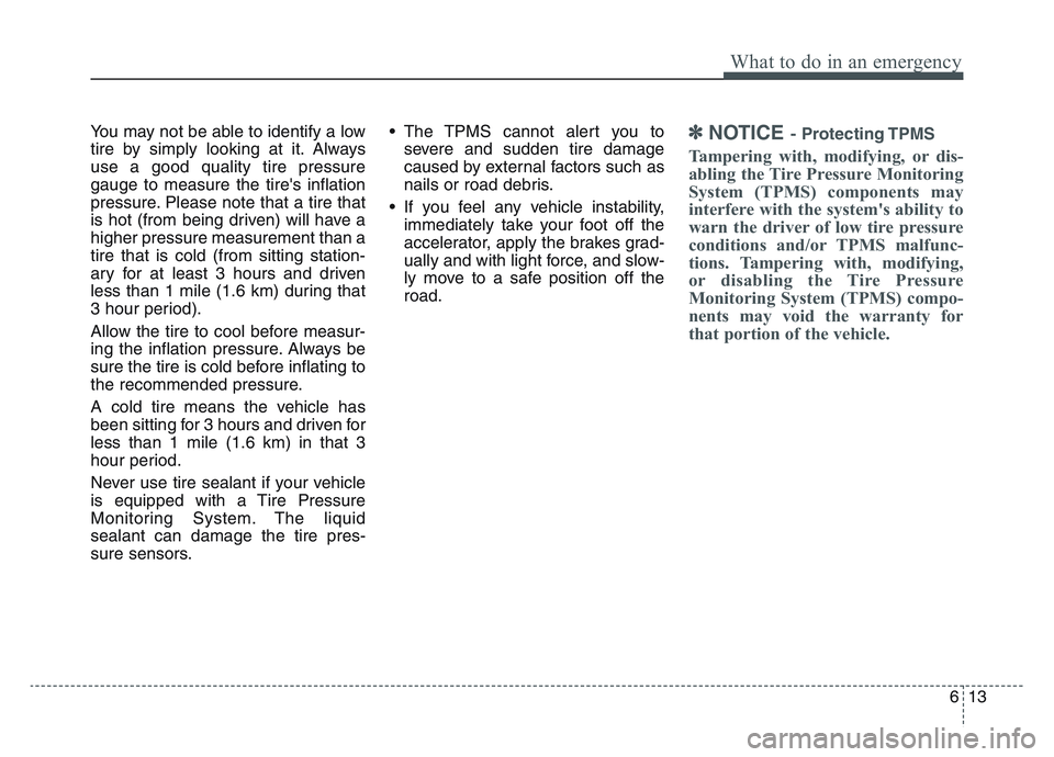 KIA SPORTAGE 2021 Owners Manual 6 13
What to do in an emergency
You may not be able to identify a low
tire by simply looking at it. Always
use a good quality tire pressure
gauge to measure the tires inflation
pressure. Please note KIA SPORTAGE 2021 Owners Manual 6 13
What to do in an emergency
You may not be able to identify a low
tire by simply looking at it. Always
use a good quality tire pressure
gauge to measure the tires inflation
pressure. Please note