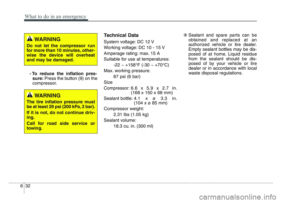 KIA SPORTAGE 2021 Owners Manual What to do in an emergency
326
- To reduce the inflation pres-sure: Press the button (9) on the
compressor.
Technical Data
System voltage: DC 12 V
Working voltage: DC 10 - 15 V
Amperage rating: max. 1 KIA SPORTAGE 2021 Owners Manual What to do in an emergency
326
- To reduce the inflation pres-sure: Press the button (9) on the
compressor.
Technical Data
System voltage: DC 12 V
Working voltage: DC 10 - 15 V
Amperage rating: max. 1
